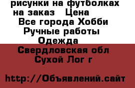 рисунки на футболках на заказ › Цена ­ 600 - Все города Хобби. Ручные работы » Одежда   . Свердловская обл.,Сухой Лог г.